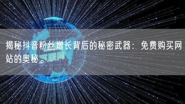 揭秘抖音粉丝增长背后的秘密武器：免费购买网站的奥秘。