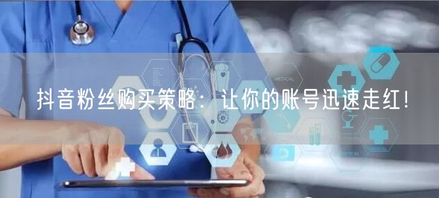 抖音粉丝购买策略：让你的账号迅速走红！