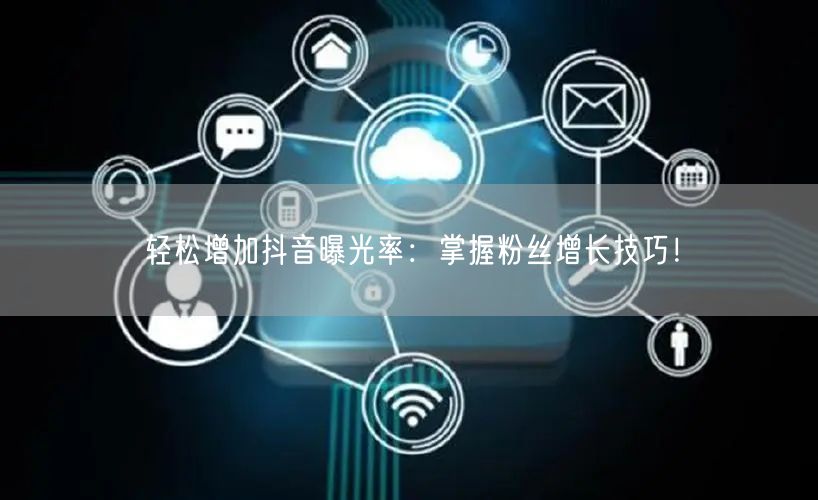轻松增加抖音曝光率：掌握粉丝增长技巧！
