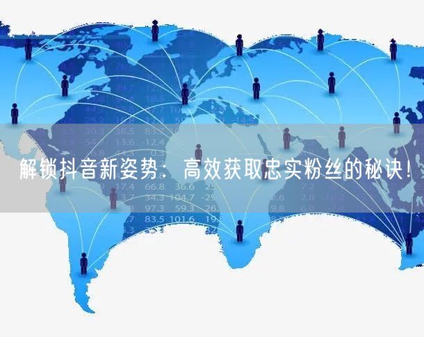 解锁抖音新姿势：高效获取忠实粉丝的秘诀！