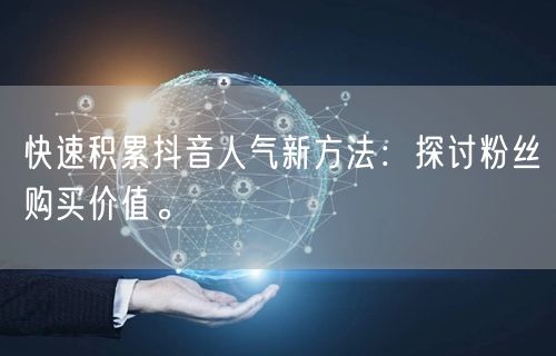 快速积累抖音人气新方法：探讨粉丝购买价值。