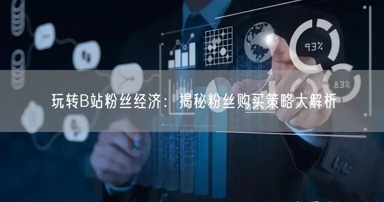玩转B站粉丝经济：揭秘粉丝购买策略大解析
