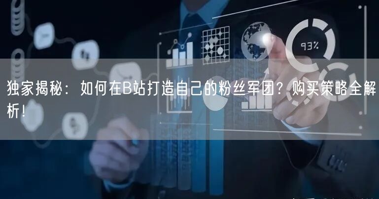 独家揭秘：如何在B站打造自己的粉丝军团？购买策略全解析！