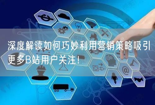 深度解读如何巧妙利用营销策略吸引更多B站用户关注！