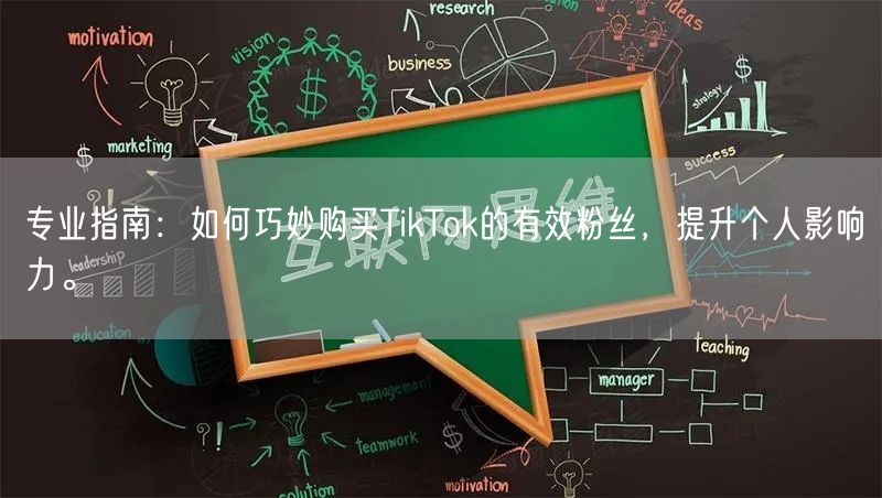 专业指南：如何巧妙购买TikTok的有效粉丝，提升个人影响力。