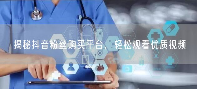 揭秘抖音粉丝购买平台，轻松观看优质视频