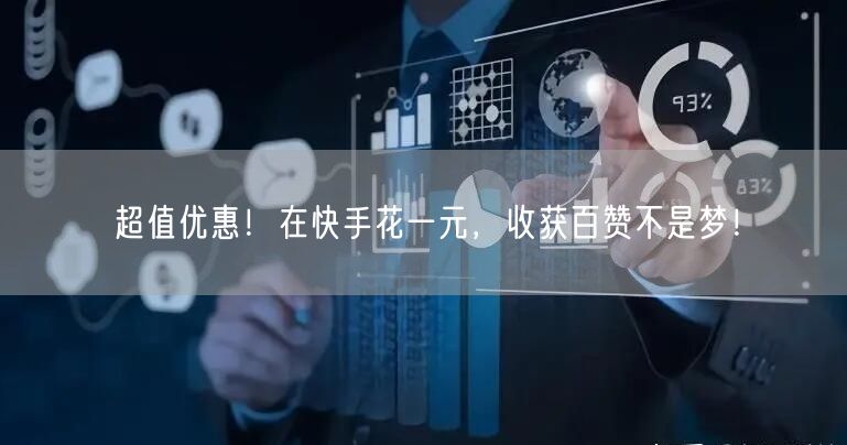 超值优惠！在快手花一元，收获百赞不是梦！