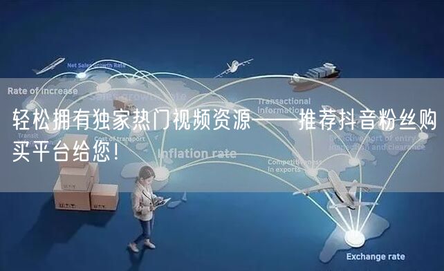 轻松拥有独家热门视频资源——推荐抖音粉丝购买平台给您！