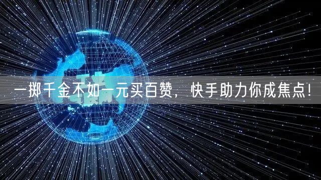 一掷千金不如一元买百赞，快手助力你成焦点！