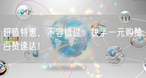超值特惠，不容错过：快手一元购赞，百赞速达！