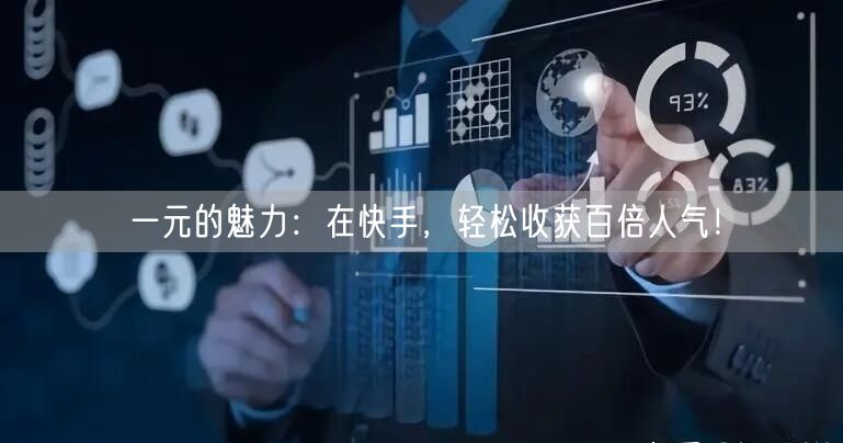 一元的魅力：在快手，轻松收获百倍人气！