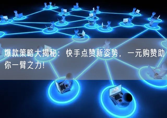 爆款策略大揭秘：快手点赞新姿势，一元购赞助你一臂之力！