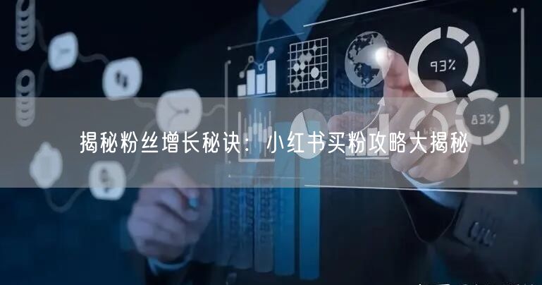 揭秘粉丝增长秘诀：小红书买粉攻略大揭秘