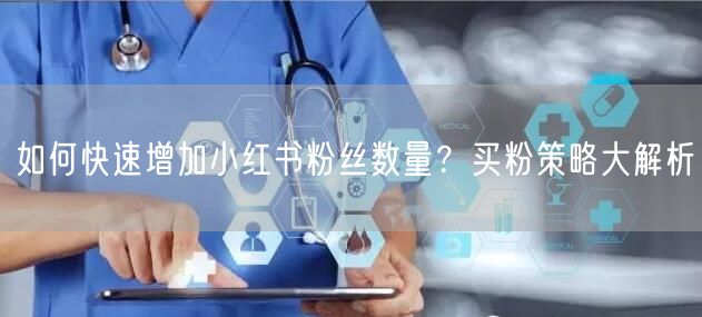 如何快速增加小红书粉丝数量？买粉策略大解析