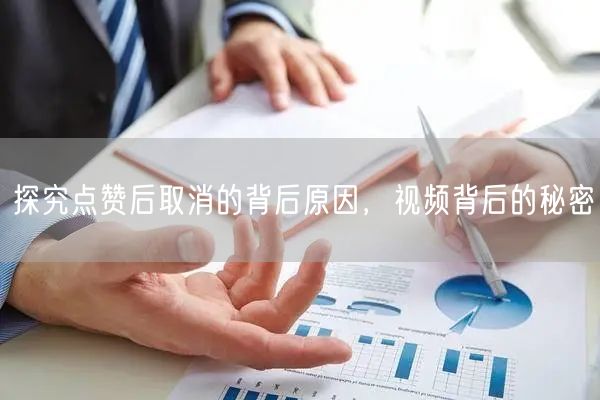 探究点赞后取消的背后原因，视频背后的秘密