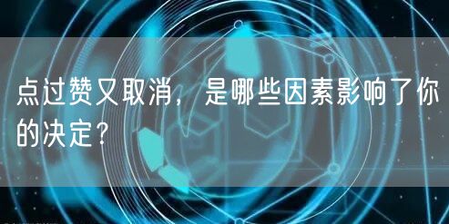 点过赞又取消，是哪些因素影响了你的决定？