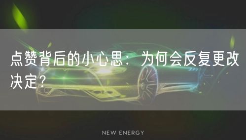 点赞背后的小心思：为何会反复更改决定？