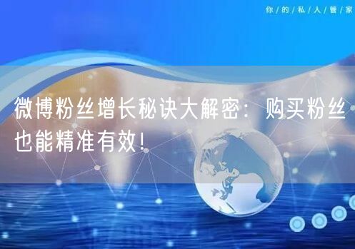 微博粉丝增长秘诀大解密：购买粉丝也能精准有效！