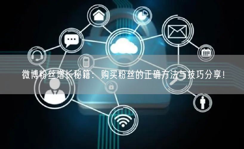 微博粉丝增长秘籍：购买粉丝的正确方法与技巧分享！