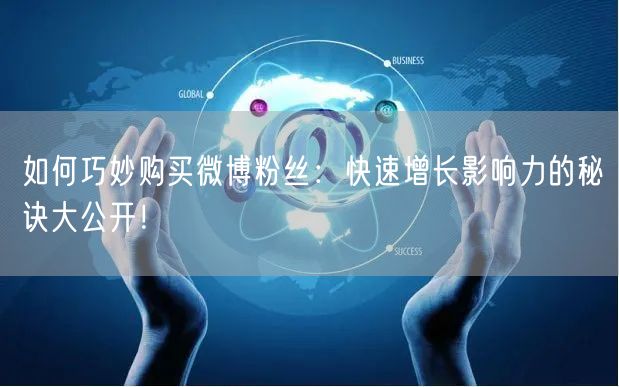 如何巧妙购买微博粉丝：快速增长影响力的秘诀大公开！