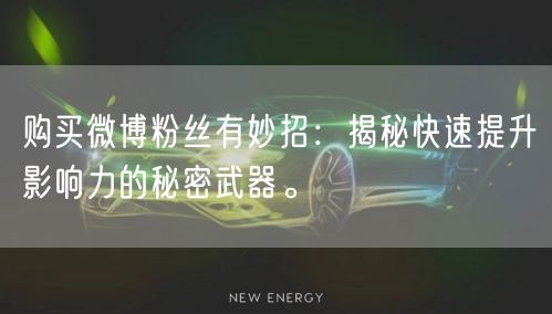 购买微博粉丝有妙招：揭秘快速提升影响力的秘密武器。