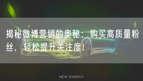 揭秘微博营销的奥秘：购买高质量粉丝，轻松提升关注度！