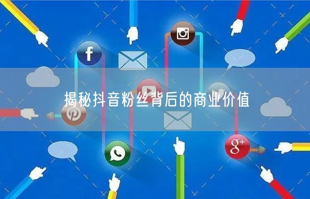 揭秘抖音粉丝背后的商业价值