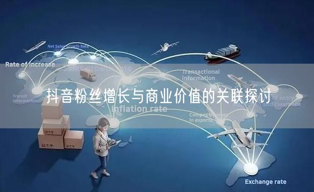 抖音粉丝增长与商业价值的关联探讨