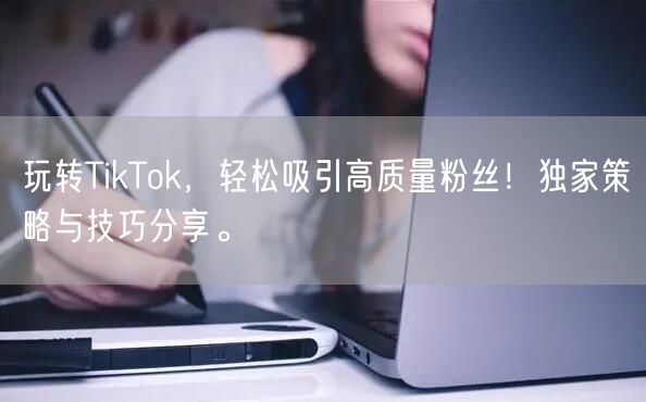 玩转TikTok，轻松吸引高质量粉丝！独家策略与技巧分享。