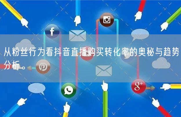 从粉丝行为看抖音直播购买转化率的奥秘与趋势分析。