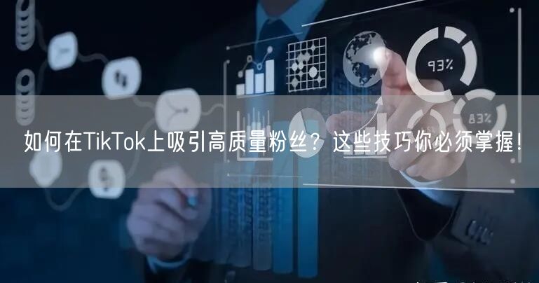 如何在TikTok上吸引高质量粉丝？这些技巧你必须掌握！