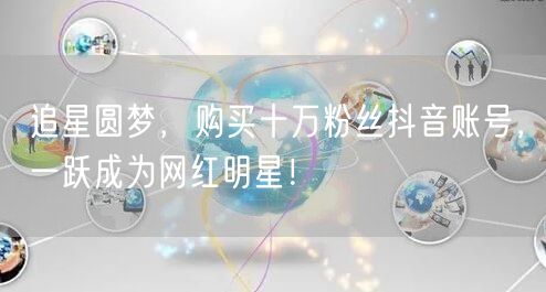追星圆梦，购买十万粉丝抖音账号，一跃成为网红明星！