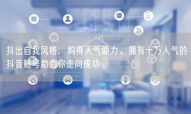 抖出自我风格，购得人气助力。拥有十万人气的抖音账号助力你走向成功。