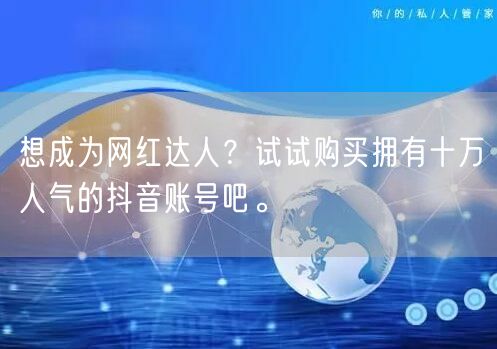 想成为网红达人？试试购买拥有十万人气的抖音账号吧。