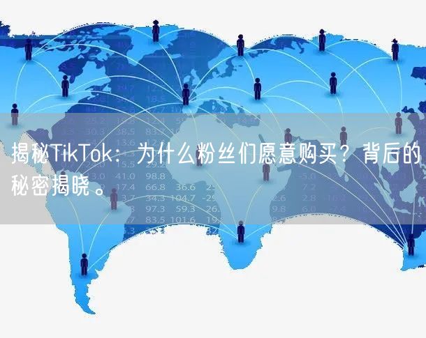 揭秘TikTok：为什么粉丝们愿意购买？背后的秘密揭晓。