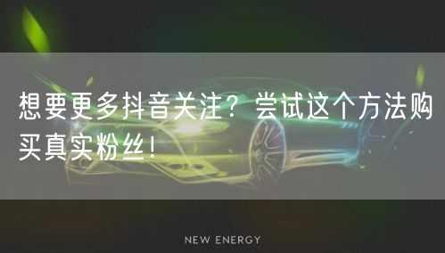 想要更多抖音关注？尝试这个方法购买真实粉丝！