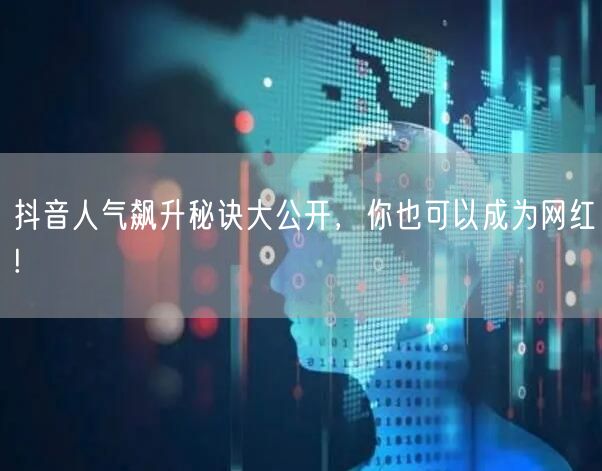 抖音人气飙升秘诀大公开，你也可以成为网红!