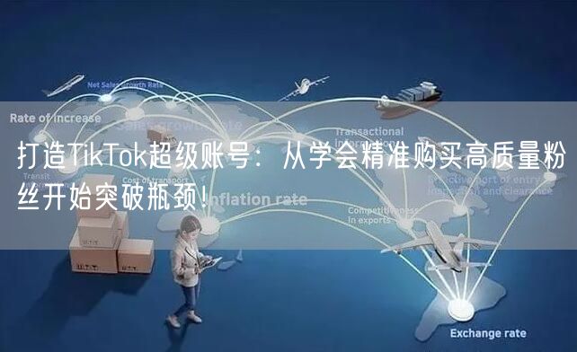 打造TikTok超级账号：从学会精准购买高质量粉丝开始突破瓶颈！