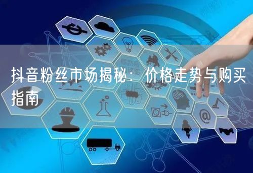 抖音粉丝市场揭秘：价格走势与购买指南
