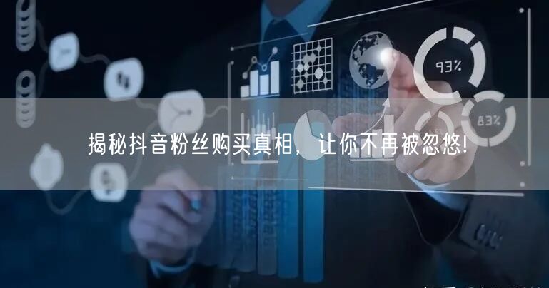 揭秘抖音粉丝购买真相，让你不再被忽悠!