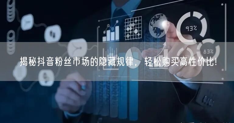 揭秘抖音粉丝市场的隐藏规律，轻松购买高性价比!