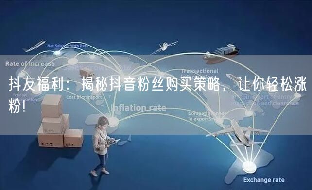 抖友福利：揭秘抖音粉丝购买策略，让你轻松涨粉!