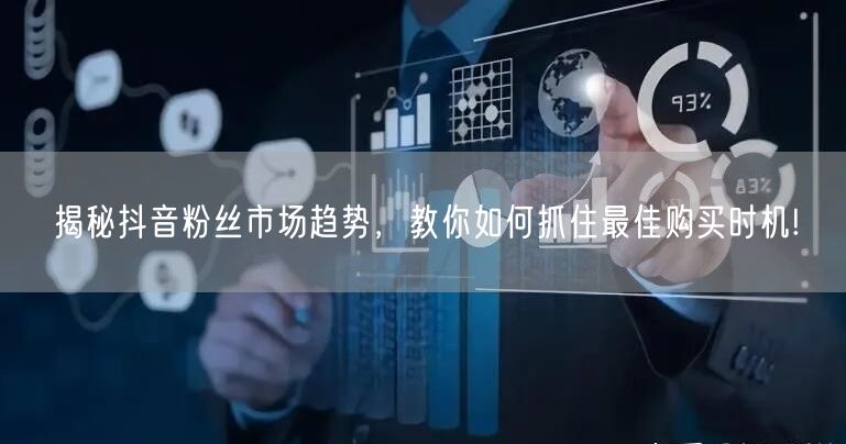 揭秘抖音粉丝市场趋势，教你如何抓住最佳购买时机!