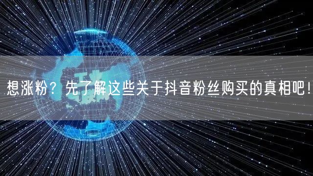 想涨粉？先了解这些关于抖音粉丝购买的真相吧！