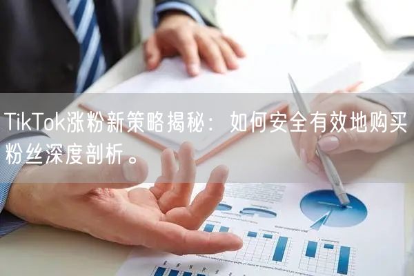 TikTok涨粉新策略揭秘：如何安全有效地购买粉丝深度剖析。