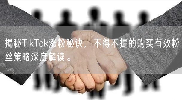 揭秘TikTok涨粉秘诀，不得不提的购买有效粉丝策略深度解读。