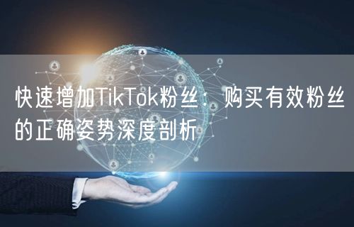 快速增加TikTok粉丝：购买有效粉丝的正确姿势深度剖析