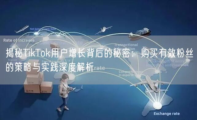 揭秘TikTok用户增长背后的秘密：购买有效粉丝的策略与实践深度解析