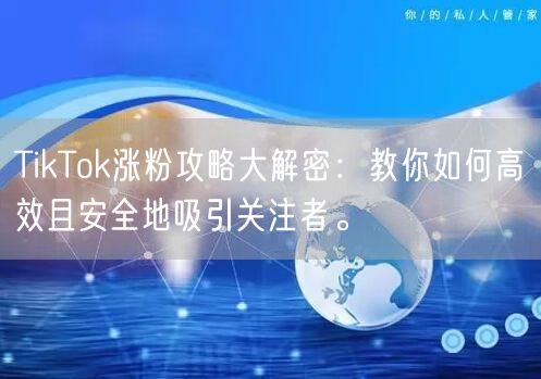 TikTok涨粉攻略大解密：教你如何高效且安全地吸引关注者。