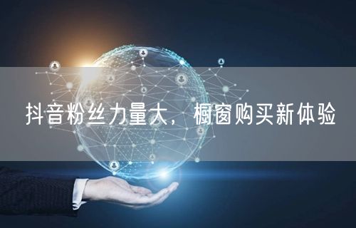 抖音粉丝力量大，橱窗购买新体验